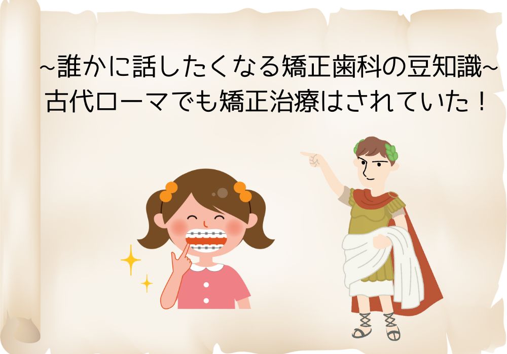 誰かに話したくなる矯正歯科の豆知識~ 古代ローマでも矯正治療はされ